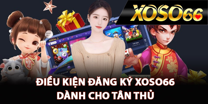 Hướng Dẫn Đăng Ký XOSO66 Tham Gia Sân Chơi Uy Tín 1 Điều kiện đăng ký XOSO66 dành cho tân thủ
