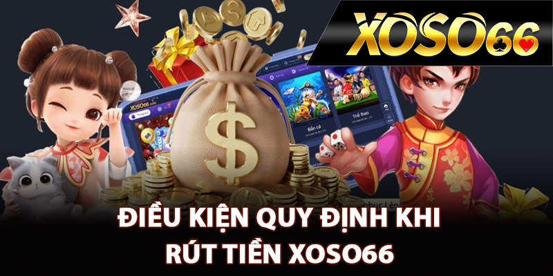 Hướng Dẫn Rút Tiền XOSO66 Cực Nhanh Chỉ Trong 2 Phút 1 Điều kiện quy định khi rút tiền XOSO66