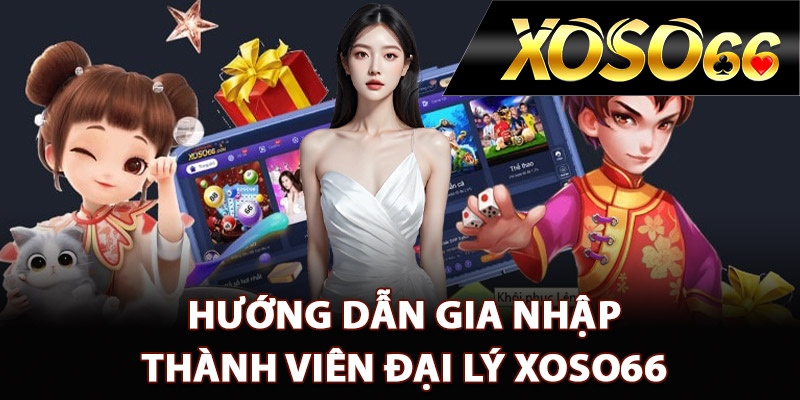 Gia Nhập Đại Lý XOSO66 – Cơ Hội Phát Triển Kiếm Tiền 2 Hướng dẫn gia nhập thành viên đại lý XOSO66
