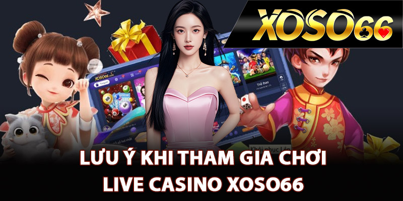 Live Casino XOSO66 – Thế Giới Casino Đẳng Cấp Quốc Tế 3 Lưu ý khi tham gia chơi live casino XOSO66