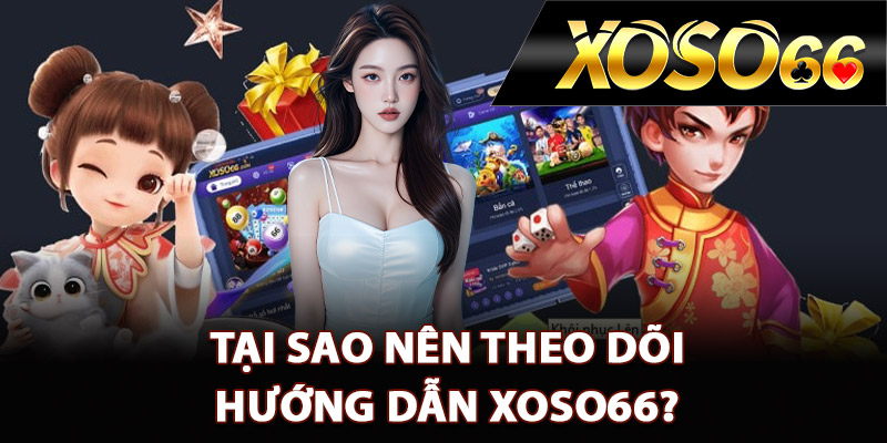 Tại sao nên theo dõi hướng dẫn XOSO66?